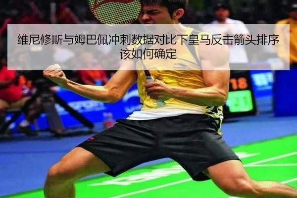 维尼修斯与姆巴佩冲刺数据对比下皇马反击箭头排序该如何确定
