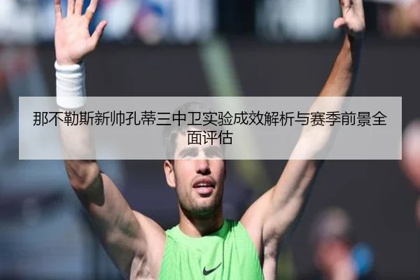 那不勒斯新帅孔蒂三中卫实验成效解析与赛季前景全面评估