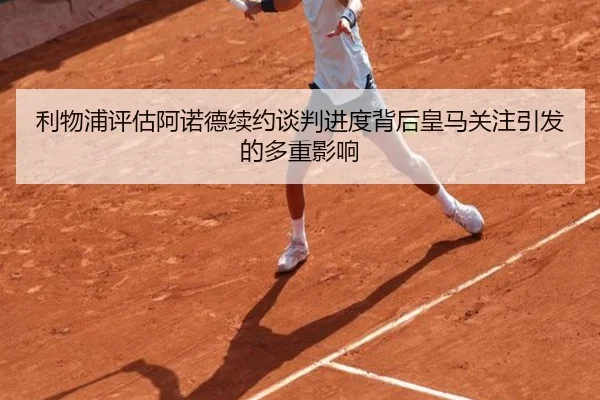 利物浦评估阿诺德续约谈判进度背后皇马关注引发的多重影响