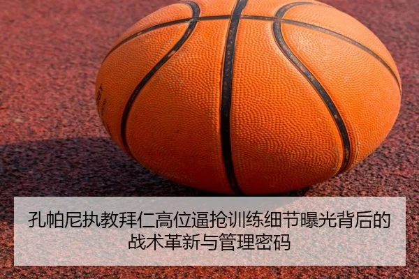 孔帕尼执教拜仁高位逼抢训练细节曝光背后的战术革新与管理密码
