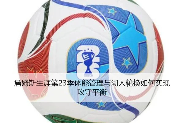 詹姆斯生涯第23季体能管理与湖人轮换如何实现攻守平衡