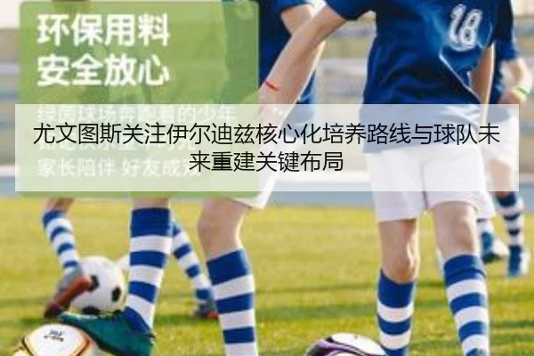 尤文图斯关注伊尔迪兹核心化培养路线与球队未来重建关键布局