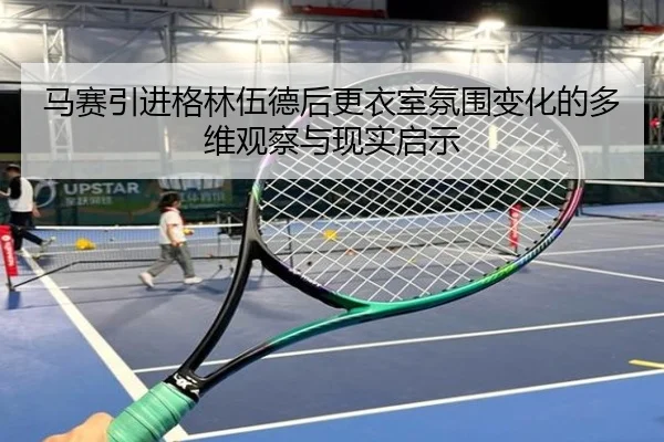 马赛引进格林伍德后更衣室氛围变化的多维观察与现实启示
