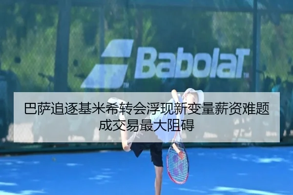 巴萨追逐基米希转会浮现新变量薪资难题成交易最大阻碍