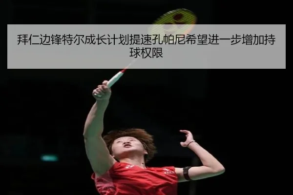 拜仁边锋特尔成长计划提速孔帕尼希望进一步增加持球权限