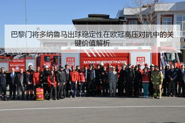 巴黎门将多纳鲁马出球稳定性在欧冠高压对抗中的关键价值解析