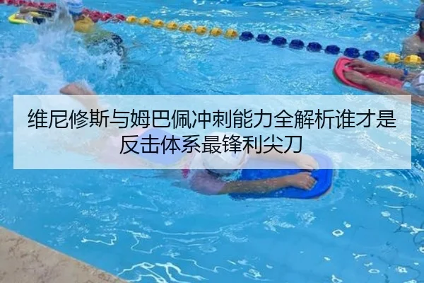 维尼修斯与姆巴佩冲刺能力全解析谁才是反击体系最锋利尖刀